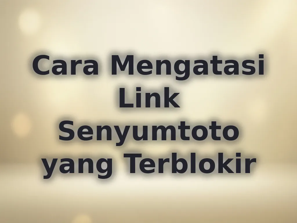 Cara Mengatasi Link Senyumtoto yang Terblokir