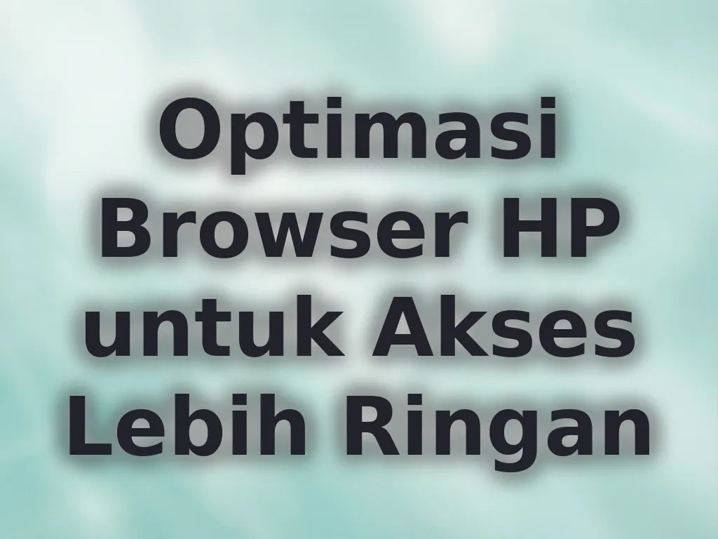 Optimasi Browser HP untuk Akses Lebih Ringan